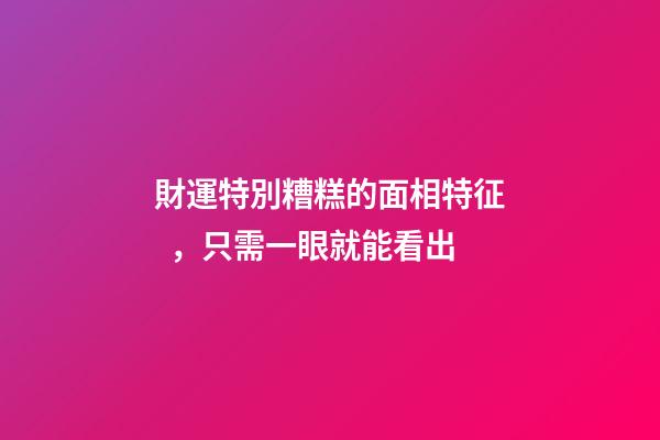 財運特別糟糕的面相特征，只需一眼就能看出